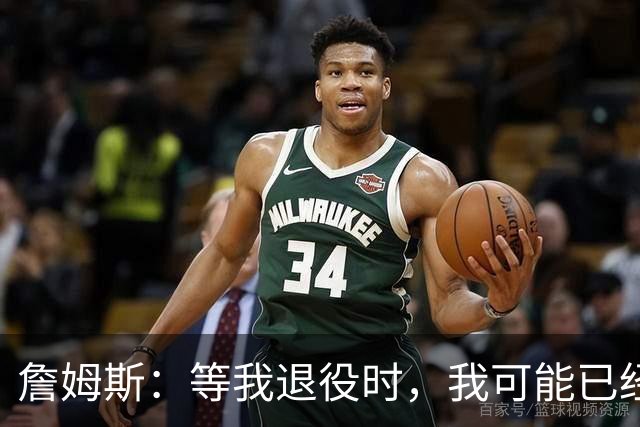 詹姆斯：等我退役时，我可能已经打了24、25、26年？谁知道呢